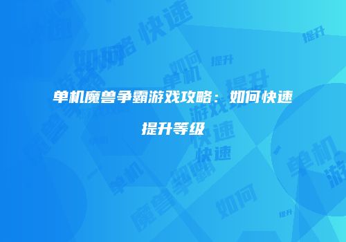 单机魔兽争霸游戏攻略：如何快速提升等级