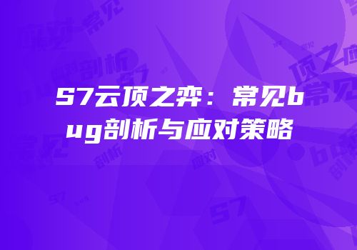 S7云顶之弈：常见bug剖析与应对策略