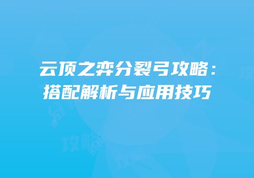 云顶之弈分裂弓攻略：搭配解析与应用技巧