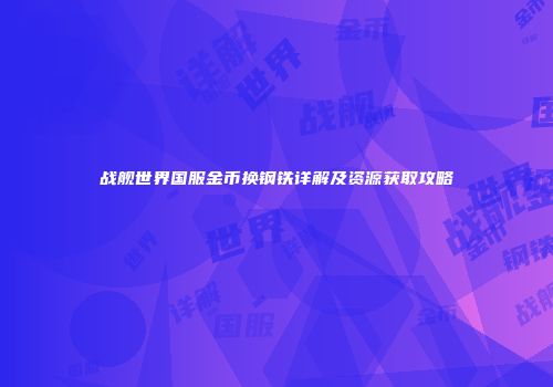 战舰世界国服金币换钢铁详解及资源获取攻略