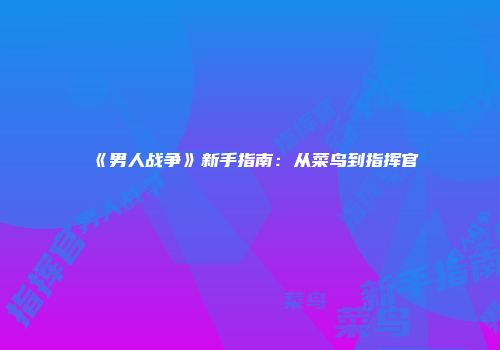 《男人战争》新手指南：从菜鸟到指挥官
