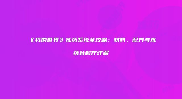 《我的世界》炼药系统全攻略：材料、配方与炼药台制作详解