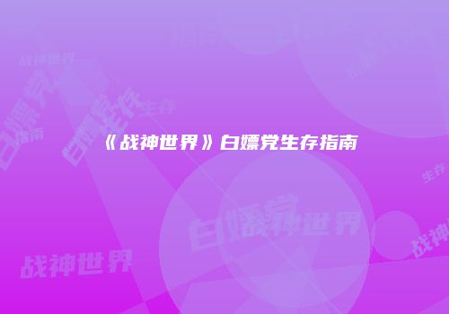 《战神世界》白嫖党生存指南