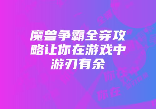 魔兽争霸全穿攻略让你在游戏中游刃有余