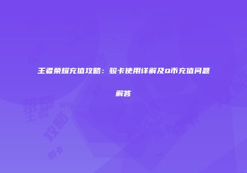王者荣耀充值攻略：骏卡使用详解及Q币充值问题解答