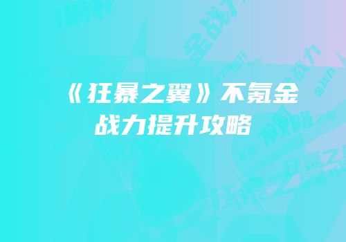 《狂暴之翼》不氪金战力提升攻略