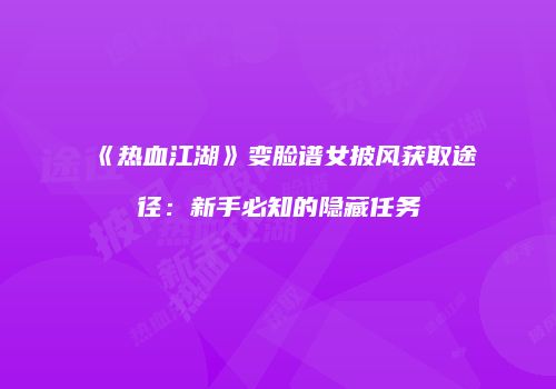 《热血江湖》变脸谱女披风获取途径：新手必知的隐藏任务
