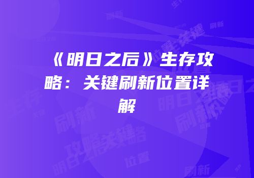 《明日之后》生存攻略：关键刷新位置详解