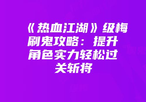 《热血江湖》级梅刷鬼攻略:提升角色实力轻松过关斩将