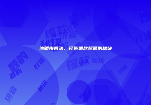 沙暖拼音法：打造爆款标题的秘诀