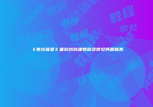 《泰拉瑞亚》备份档创建教程及常见问题解答