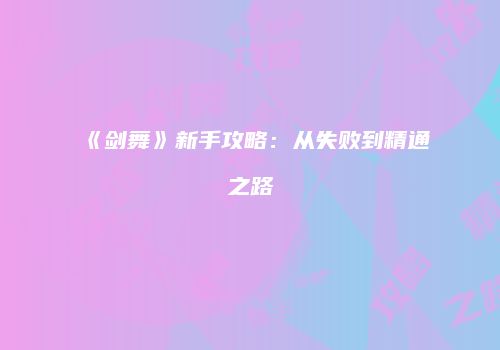 《剑舞》新手攻略：从失败到精通之路