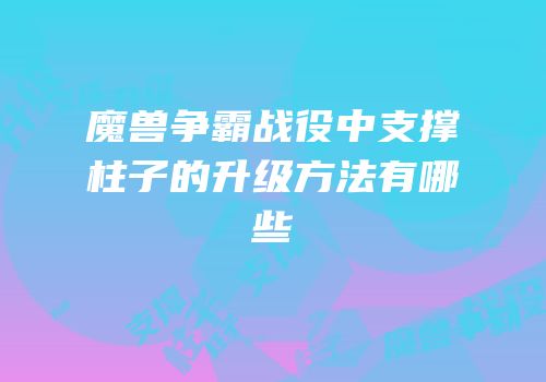 魔兽争霸战役中支撑柱子的升级方法有哪些