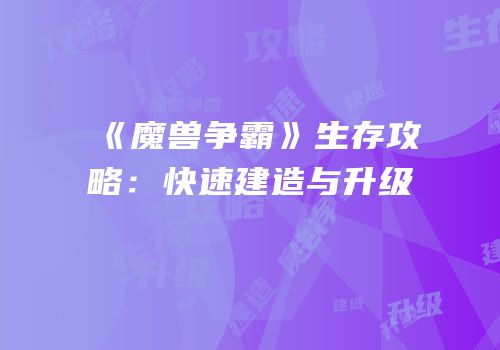 《魔兽争霸》生存攻略：快速建造与升级