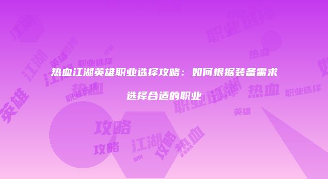 热血江湖英雄职业选择攻略：如何根据装备需求选择合适的职业