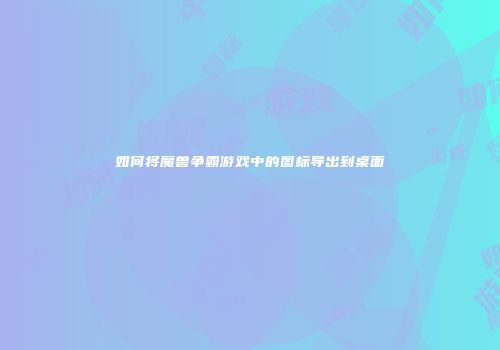 如何将魔兽争霸游戏中的图标导出到桌面