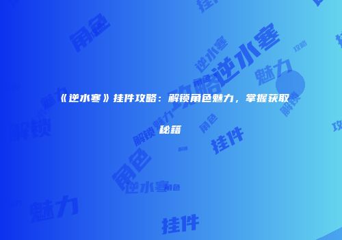 《逆水寒》挂件攻略：解锁角色魅力，掌握获取秘籍