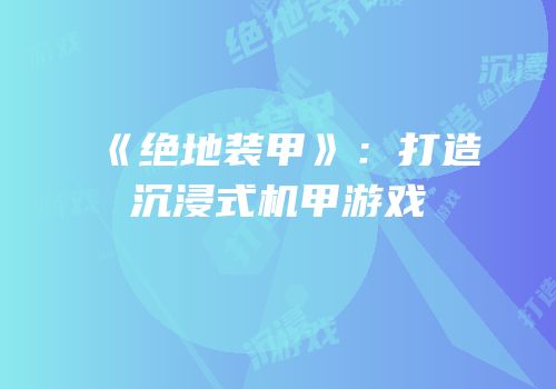 《绝地装甲》：打造沉浸式机甲游戏
