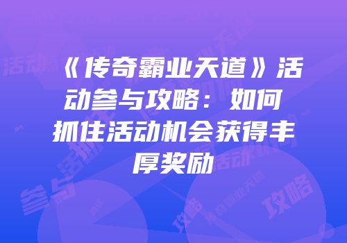 《传奇霸业天道》活动参与攻略：如何抓住活动机会获得丰厚奖励
