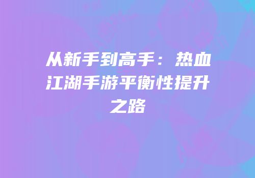 从新手到高手：热血江湖手游平衡性提升之路