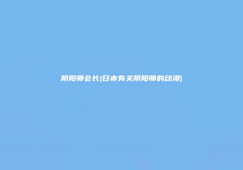阴阳师会长(日本有关阴阳师的动漫)