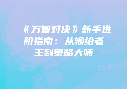 《万智对决》新手进阶指南：从输给老王到策略大师