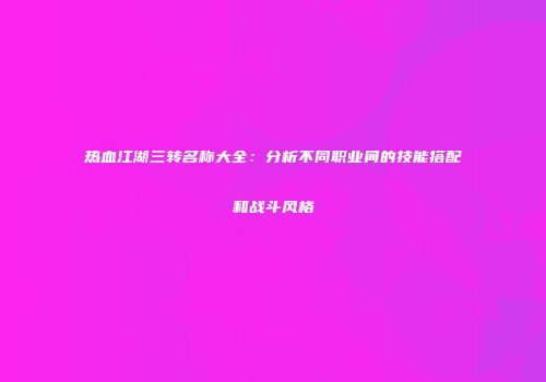 热血江湖三转名称大全：分析不同职业间的技能搭配和战斗风格