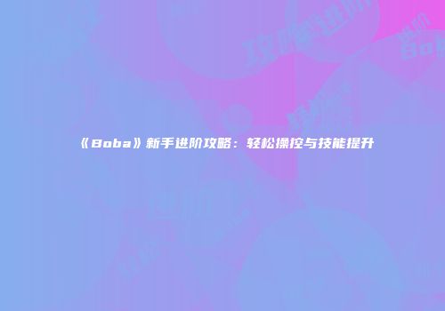 《Boba》新手进阶攻略：轻松操控与技能提升