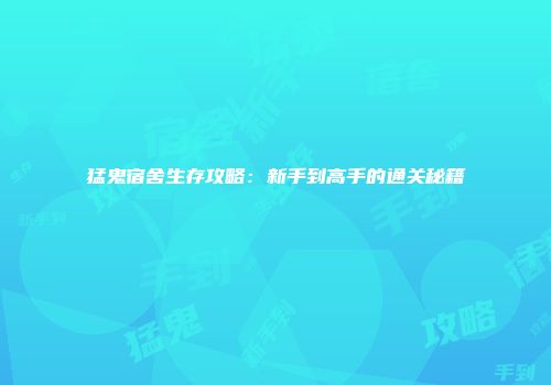 猛鬼宿舍生存攻略：新手到高手的通关秘籍