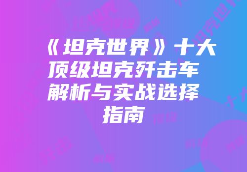 《坦克世界》十大顶级坦克歼击车解析与实战选择指南