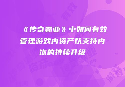 《传奇霸业》中如何有效管理游戏内资产以支持内饰的持续升级