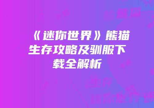 《迷你世界》熊猫生存攻略及驯服下载全解析