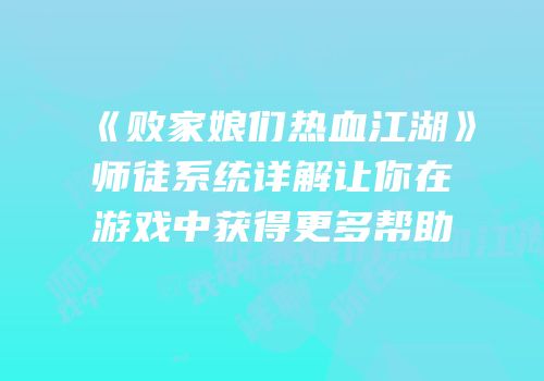《败家娘们热血江湖》师徒系统详解让你在游戏中获得更多帮助