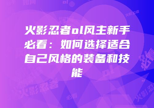 火影忍者ol风主新手必看：如何选择适合自己风格的装备和技能