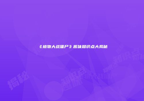 《植物大战僵尸》趣味知识点大揭秘