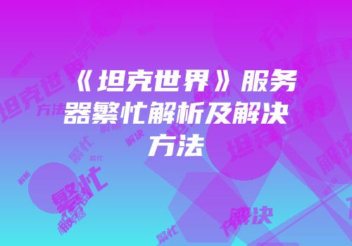 《坦克世界》服务器繁忙解析及解决方法