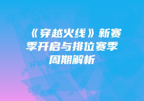 《穿越火线》新赛季开启与排位赛季周期解析