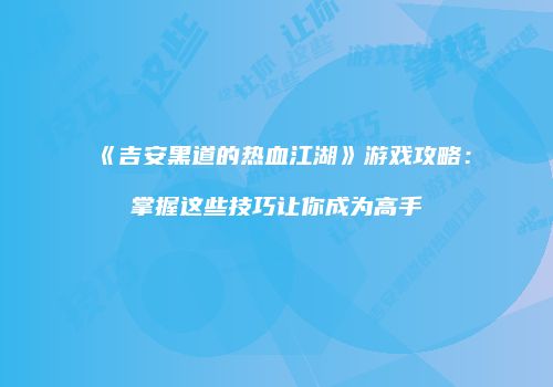 《吉安黑道的热血江湖》游戏攻略：掌握这些技巧让你成为高手