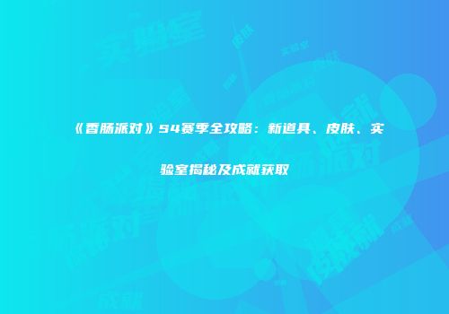 《香肠派对》S4赛季全攻略：新道具、皮肤、实验室揭秘及成就获取