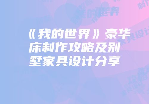《我的世界》豪华床制作攻略及别墅家具设计分享