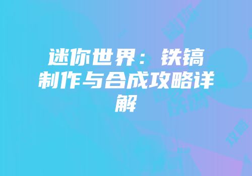 迷你世界：铁镐制作与合成攻略详解