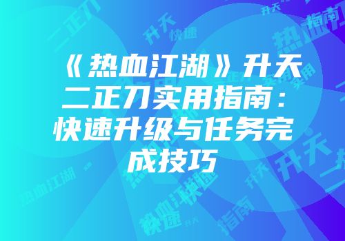 《热血江湖》升天二正刀实用指南：快速升级与任务完成技巧