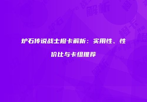 炉石传说战士橙卡解析：实用性、性价比与卡组推荐