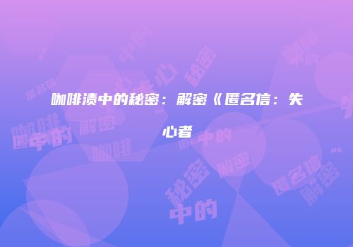 咖啡渍中的秘密：解密《匿名信：失心者