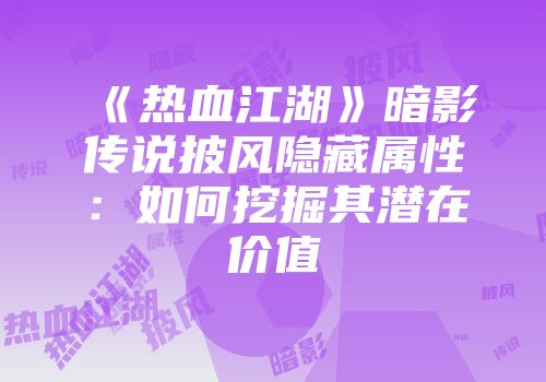 《热血江湖》暗影传说披风隐藏属性：如何挖掘其潜在价值