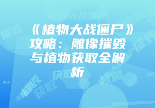 《植物大战僵尸》攻略：雕像摧毁与植物获取全解析