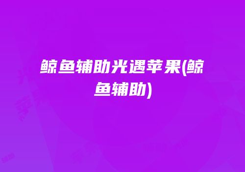 鲸鱼辅助光遇苹果(鲸鱼辅助)