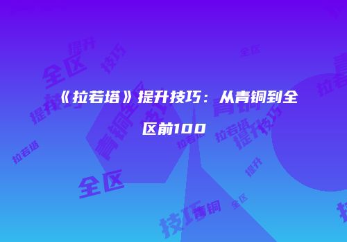 《拉若塔》提升技巧：从青铜到全区前100