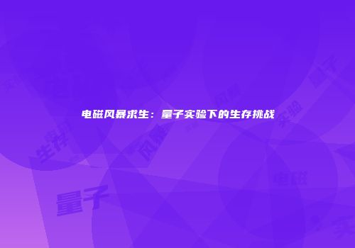电磁风暴求生：量子实验下的生存挑战