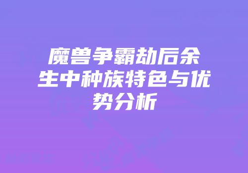 魔兽争霸劫后余生中种族特色与优势分析